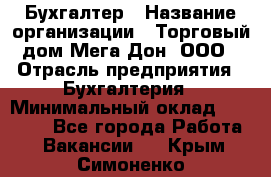 Бухгалтер › Название организации ­ Торговый дом Мега Дон, ООО › Отрасль предприятия ­ Бухгалтерия › Минимальный оклад ­ 30 000 - Все города Работа » Вакансии   . Крым,Симоненко